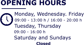 OPENING HOURS  Monday, Wednesday. Friday 09:00 - 13:00 h / 16:00 - 20:00 h Tuesday, Thursday  09:00 - 16:00 h Saturday and Sundays         Closed