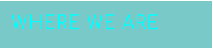 WHERE WE ARE
